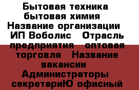 Бытовая техника, бытовая химия. › Название организации ­ ИП Воболис › Отрасль предприятия ­ оптовая торговля › Название вакансии ­ Администраторы, секретариЮ офисный персонал. › Минимальный оклад ­ 30 000 › Максимальный оклад ­ 35 000 › Возраст от ­ 18 › Возраст до ­ 60 - Все города Работа » Вакансии   . Марий Эл респ.